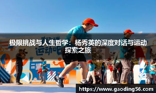 极限挑战与人生哲学：杨秀英的深度对话与运动探索之旅