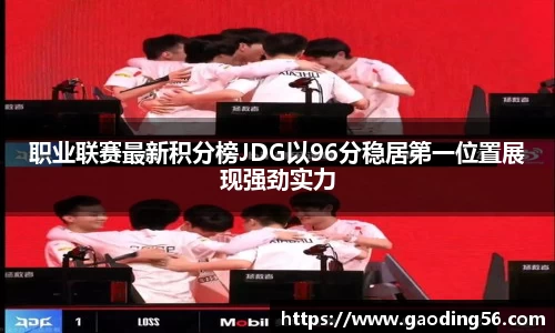 职业联赛最新积分榜JDG以96分稳居第一位置展现强劲实力