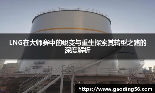 LNG在大师赛中的蜕变与重生探索其转型之路的深度解析