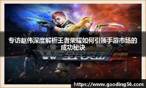 专访赵伟深度解析王者荣耀如何引领手游市场的成功秘诀