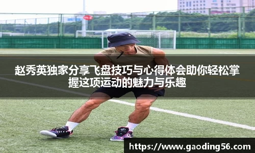 赵秀英独家分享飞盘技巧与心得体会助你轻松掌握这项运动的魅力与乐趣