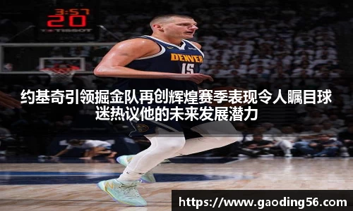 约基奇引领掘金队再创辉煌赛季表现令人瞩目球迷热议他的未来发展潜力