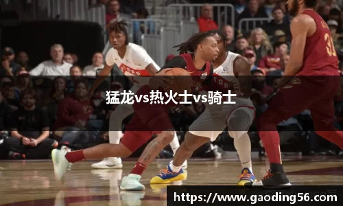 猛龙vs热火士vs骑士