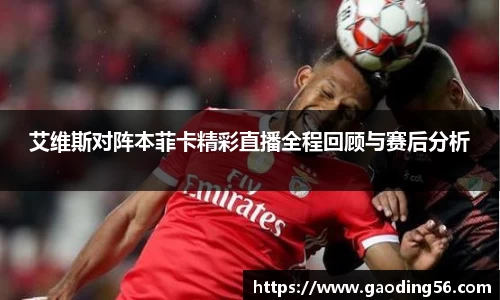 艾维斯对阵本菲卡精彩直播全程回顾与赛后分析
