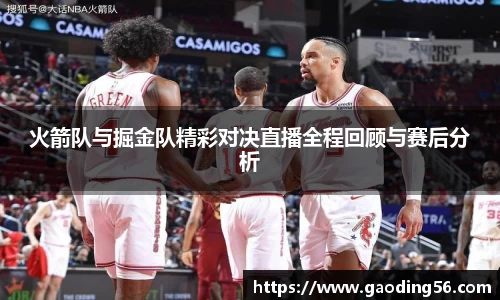 火箭队与掘金队精彩对决直播全程回顾与赛后分析