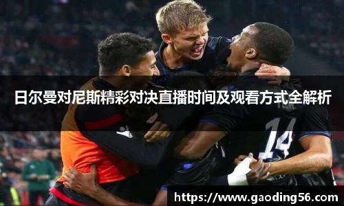 日尔曼对尼斯精彩对决直播时间及观看方式全解析