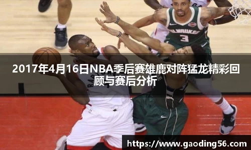 2017年4月16日NBA季后赛雄鹿对阵猛龙精彩回顾与赛后分析