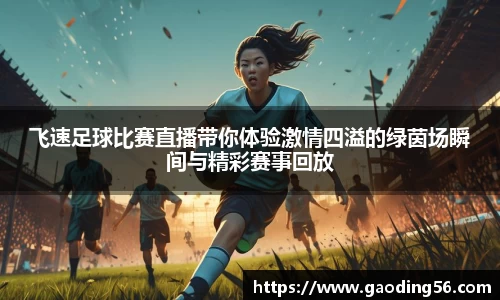飞速足球比赛直播带你体验激情四溢的绿茵场瞬间与精彩赛事回放