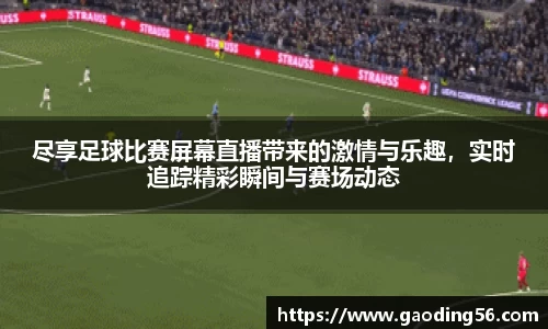 尽享足球比赛屏幕直播带来的激情与乐趣，实时追踪精彩瞬间与赛场动态