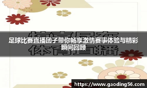 足球比赛直播团子带你畅享激情赛事体验与精彩瞬间回顾