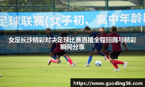女足长沙精彩对决足球比赛直播全程回顾与精彩瞬间分享