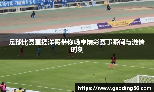 足球比赛直播洋哥带你畅享精彩赛事瞬间与激情时刻