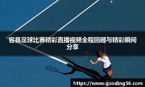 容县足球比赛精彩直播视频全程回顾与精彩瞬间分享