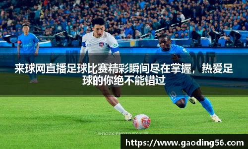 来球网直播足球比赛精彩瞬间尽在掌握，热爱足球的你绝不能错过