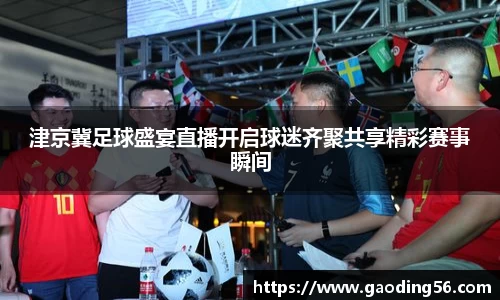津京冀足球盛宴直播开启球迷齐聚共享精彩赛事瞬间