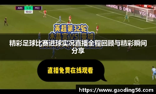 精彩足球比赛进球实况直播全程回顾与精彩瞬间分享