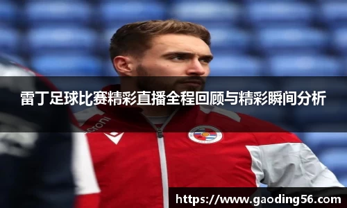 雷丁足球比赛精彩直播全程回顾与精彩瞬间分析