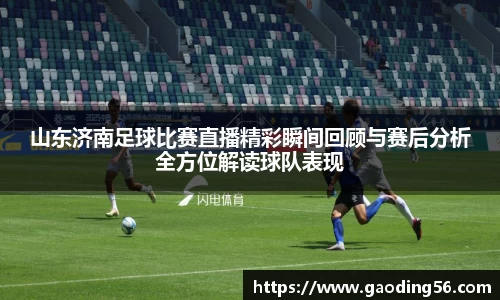 山东济南足球比赛直播精彩瞬间回顾与赛后分析全方位解读球队表现
