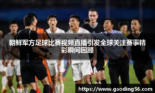 朝鲜军方足球比赛视频直播引发全球关注赛事精彩瞬间回顾