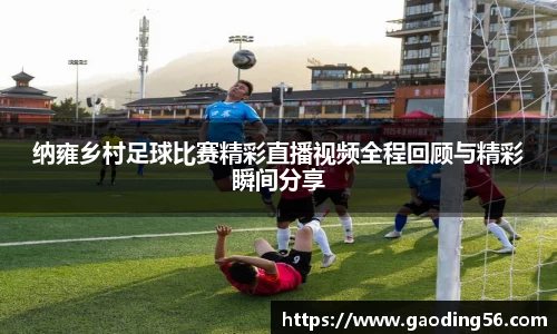 纳雍乡村足球比赛精彩直播视频全程回顾与精彩瞬间分享
