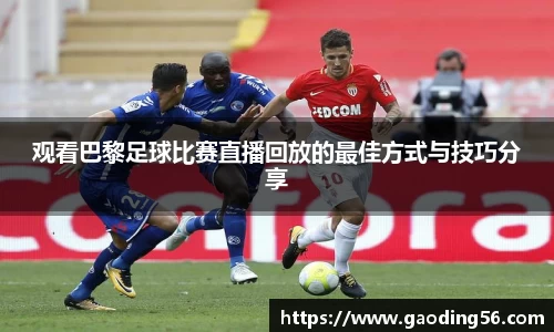 观看巴黎足球比赛直播回放的最佳方式与技巧分享