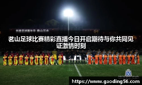 茗山足球比赛精彩直播今日开启期待与你共同见证激情时刻