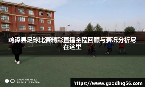 鸡泽县足球比赛精彩直播全程回顾与赛况分析尽在这里