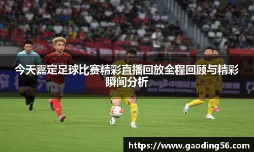 今天嘉定足球比赛精彩直播回放全程回顾与精彩瞬间分析