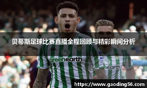 贝蒂斯足球比赛直播全程回顾与精彩瞬间分析
