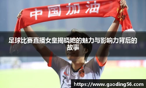 足球比赛直播女皇揭晓她的魅力与影响力背后的故事