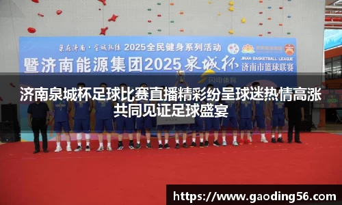 济南泉城杯足球比赛直播精彩纷呈球迷热情高涨共同见证足球盛宴