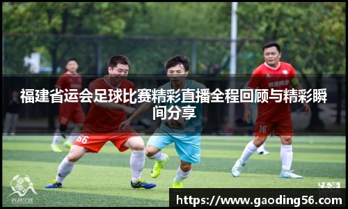 福建省运会足球比赛精彩直播全程回顾与精彩瞬间分享