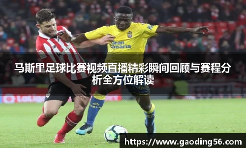 马斯里足球比赛视频直播精彩瞬间回顾与赛程分析全方位解读