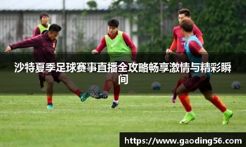 沙特夏季足球赛事直播全攻略畅享激情与精彩瞬间
