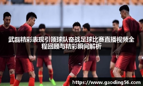 武磊精彩表现引领球队奋战足球比赛直播视频全程回顾与精彩瞬间解析