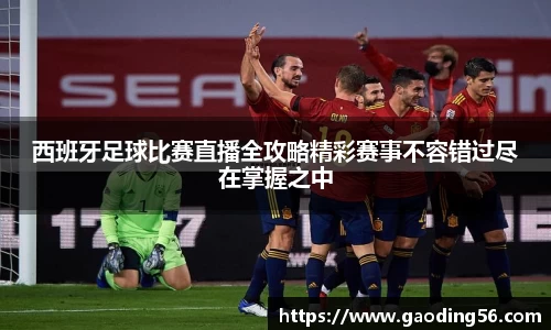 西班牙足球比赛直播全攻略精彩赛事不容错过尽在掌握之中