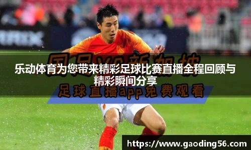 乐动体育为您带来精彩足球比赛直播全程回顾与精彩瞬间分享