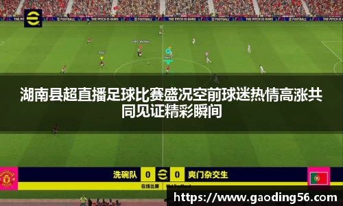 湖南县超直播足球比赛盛况空前球迷热情高涨共同见证精彩瞬间
