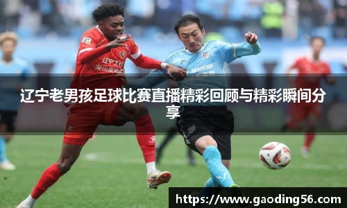 辽宁老男孩足球比赛直播精彩回顾与精彩瞬间分享