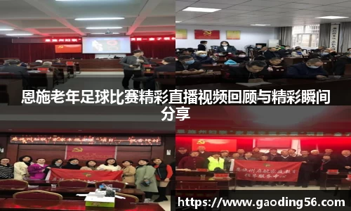 恩施老年足球比赛精彩直播视频回顾与精彩瞬间分享