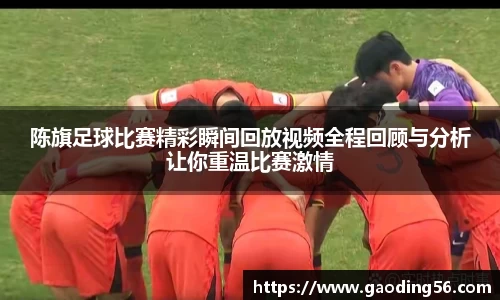 陈旗足球比赛精彩瞬间回放视频全程回顾与分析让你重温比赛激情