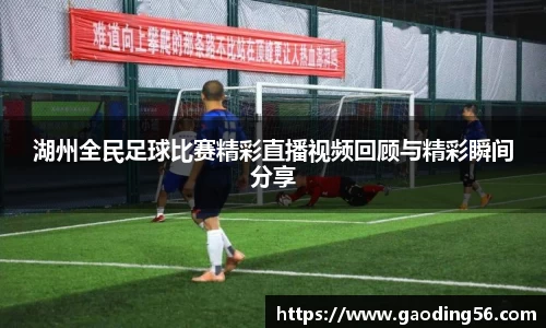 湖州全民足球比赛精彩直播视频回顾与精彩瞬间分享
