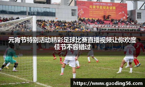 元宵节特别活动精彩足球比赛直播视频让你欢度佳节不容错过
