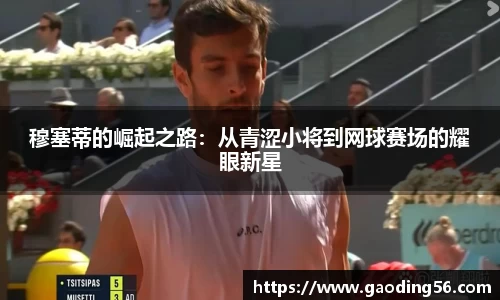 穆塞蒂的崛起之路：从青涩小将到网球赛场的耀眼新星