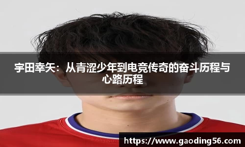 宇田幸矢：从青涩少年到电竞传奇的奋斗历程与心路历程