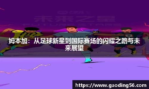 姆本加：从足球新星到国际赛场的闪耀之路与未来展望