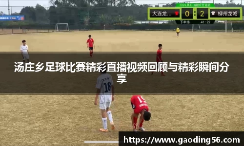 汤庄乡足球比赛精彩直播视频回顾与精彩瞬间分享