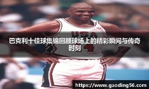 巴克利十佳球集锦回顾球场上的精彩瞬间与传奇时刻