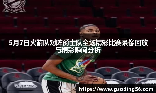 5月7日火箭队对阵爵士队全场精彩比赛录像回放与精彩瞬间分析