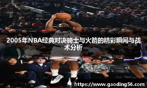 2005年NBA经典对决骑士与火箭的精彩瞬间与战术分析